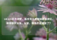 LOL10.23紧急调整，版本宠儿遭削弱跌落神坛，新英雄获加强，玩家，刚练的英雄废了？