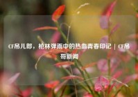 CF吊儿郎，枪林弹雨中的热血青春印记 | CF吊哥新闻