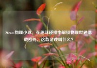 Steam物理小球，在趣味碰撞中解锁物理世界隐藏密码，这款游戏叫什么？