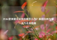 PUBG登录提示没有权限怎么办？原因分析与解决方法全指南