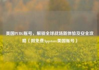 美国PUBG账号，解锁全球战场新体验及安全攻略（附免费Appstore美国账号）