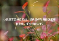 CF武圣套装排位实战，经典情怀与竞技强度双料王牌，多少钱能入手？