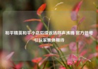 和平精英和平小店后续返场呼声沸腾 官方信号引玩家集体期待