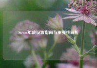 Steam年龄设置指南与重要性解析