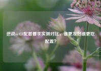 逆战vs CF配置要求实测对比，谁更友好谁更吃配置？