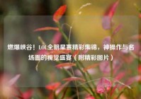 燃爆峡谷！LOL全明星赛精彩集锦，神操作与名场面的视觉盛宴（附精彩图片）