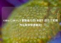 COD16（200+G）更新差几百k卡住？这几个实用方法帮你快速解决！