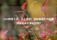 CSGO创意工坊，不止竞技！这些脑洞大开的趣味游戏模式你玩过吗？