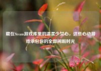 藏在Steam游戏库里的温柔少女心，这些心动游戏承包你的全部闲暇时光