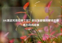 LOL黑店究竟指哪个区？老玩家都懂的梗背后藏着怎样的故事