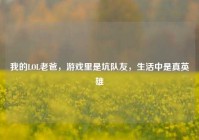 我的LOL老爸，游戏里是坑队友，生活中是真英雄