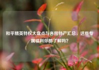 和平精英特权大盘点与各图特产汇总，这些专属福利你都了解吗？