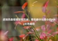 战场热血碰撞甜蜜奶油，那些戳中玩家心的PUBG吃鸡蛋糕