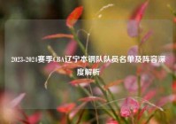 2023-2024赛季CBA辽宁本钢队队员名单及阵容深度解析
