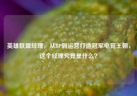 英雄联盟经理，从BP到运营打造冠军电竞王朝，这个经理究竟是什么？