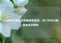 2021湖南卫视在线直播观看指南，热门节目与便捷渠道全解析