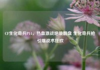 CF生化奇兵P14，热血激战绝境翻盘 生化奇兵枪引爆战术狂欢