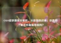 CSGO皮肤磨损全解析，从崭新到战痕，你真的了解这些磨损等级吗？