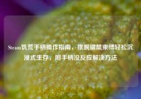 Steam饥荒手柄操作指南，摆脱键鼠束缚轻松沉浸式生存，附手柄没反应解决方法