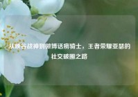 从峡谷战神到微博话痨骑士，王者荣耀亚瑟的社交破圈之路