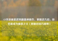 CF手游偷家逆风翻盘神操作，掌握这几招，你也能成为偷家之王（附偷包技巧视频）