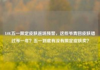 LOL五一限定皮肤返场预警，这些爷青回皮肤错过等一年？五一到底有没有限定皮肤卖？