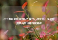 CF王者魅影值得抽吗？属性、性价比、实战价值及抽取价格深度解析