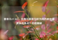 香奈儿CF 2019，经典与革新交织为何仍是包袋界永恒焦点？价格揭秘