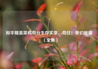 和平精英菜鸡苟分生存实录，苟住！我们能赢（全集）