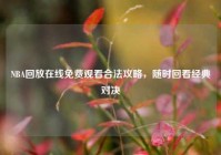 NBA回放在线免费观看合法攻略，随时回看经典对决