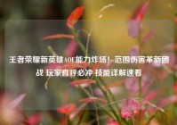 王者荣耀新英雄AOE能力炸场！范围伤害革新团战 玩家直呼必冲 技能详解速看