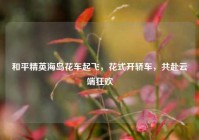 和平精英海岛花车起飞，花式开轿车，共赴云端狂欢