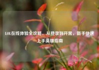 LOL在线体验全攻略，从登录到开黑，新手快速上手英雄指南