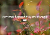 2024年CF专业电脑配置多少钱？高性价比方案全解析