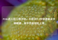 PUBG进入后人物不动、不显示？3步快速解决卡顿难题，新手也能轻松上手