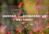 家里突然断电，Steam游戏进度会丢失吗？监控还能正常监控吗？