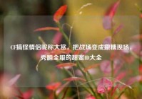 CF搞怪情侣昵称大赏，把战场变成撒糖现场，秀翻全服的甜蜜ID大全
