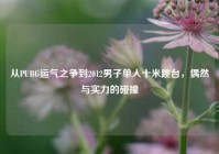 从PUBG运气之争到2012男子单人十米跳台，偶然与实力的碰撞