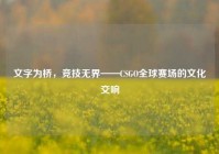 文字为桥，竞技无界——CSGO全球赛场的文化交响