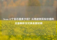Steam 32个宝石值多少钱？从用途到实际价值的全面解析及兑换金额说明