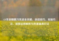 CF手游麒麟刀实战全攻略，连招技巧、克制方法、场景运用解析与伤害最高打法