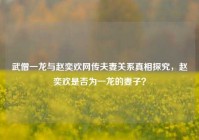 武僧一龙与赵奕欢网传夫妻关系真相探究，赵奕欢是否为一龙的妻子？
