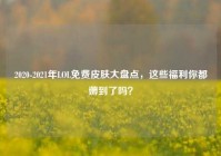 2020-2021年LOL免费皮肤大盘点，这些福利你都薅到了吗？