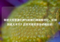 穿越火线普通幻神与觉醒幻神深度对比，区别到底大不大？这些关键差异你必须知道！
