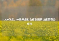 CSGO存货，一场从虚拟仓库到现实价值的奇妙旅程