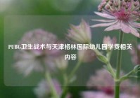 PUBG卫生战术与天津格林国际幼儿园学费相关内容
