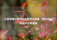 王者荣耀召唤师技能携带全攻略，选对技能，战局胜负早掌握