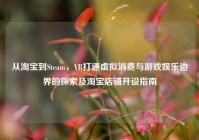 从淘宝到Steam，VR打通虚拟消费与游戏娱乐边界的探索及淘宝店铺开设指南