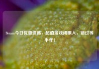 Steam今日优惠速递，超值游戏闭眼入，错过等半年！