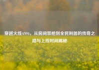 穿越火线AN94，从房间禁枪到全民利器的传奇之路与上线时间揭秘